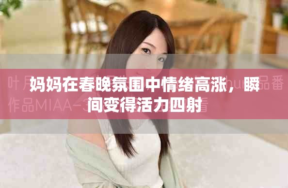 妈妈在春晚氛围中情绪高涨，瞬间变得活力四射