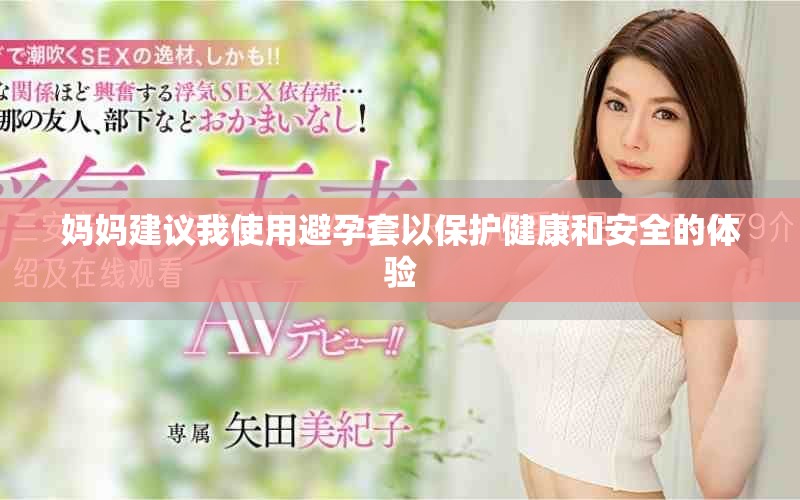 妈妈建议我使用避孕套以保护健康和安全的体验