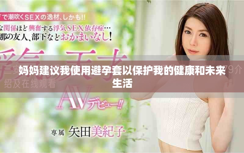 妈妈建议我使用避孕套以保护我的健康和未来生活