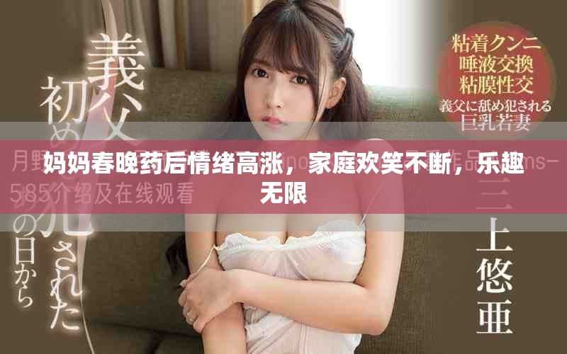 妈妈春晚药后情绪高涨，家庭欢笑不断，乐趣无限