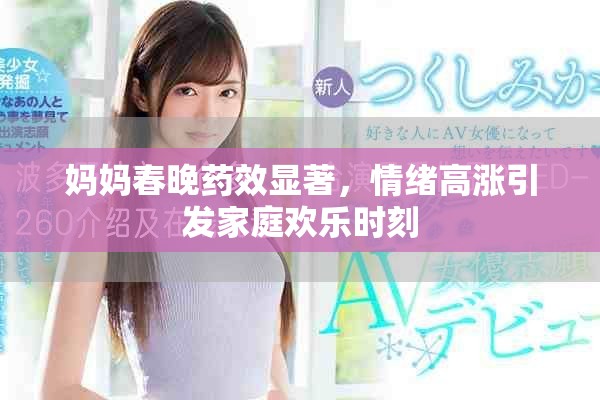 妈妈春晚药效显著，情绪高涨引发家庭欢乐时刻
