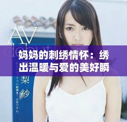 妈妈的刺绣情怀：绣出温暖与爱的美好瞬间