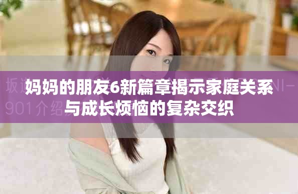 妈妈的朋友6新篇章揭示家庭关系与成长烦恼的复杂交织