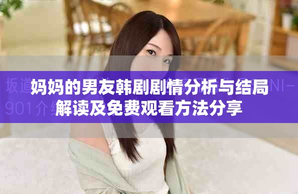 妈妈的男友韩剧剧情分析与结局解读及免费观看方法分享