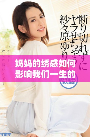妈妈的绣感如何影响我们一生的情感与艺术审美体验