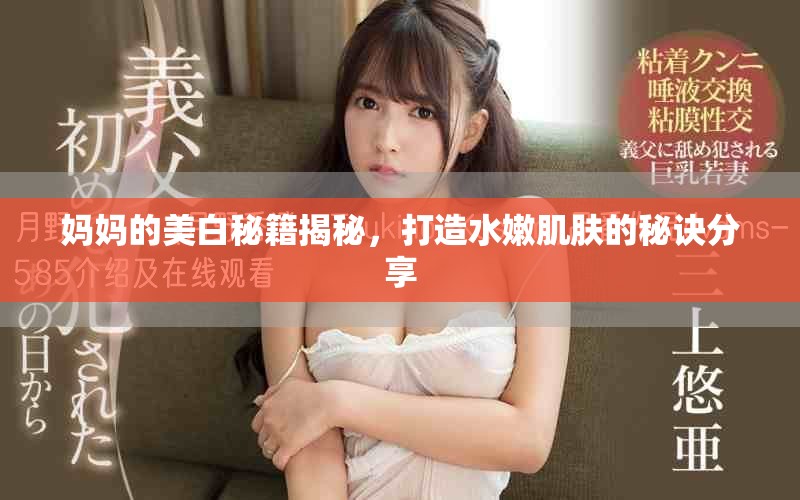 妈妈的美白秘籍揭秘，打造水嫩肌肤的秘诀分享