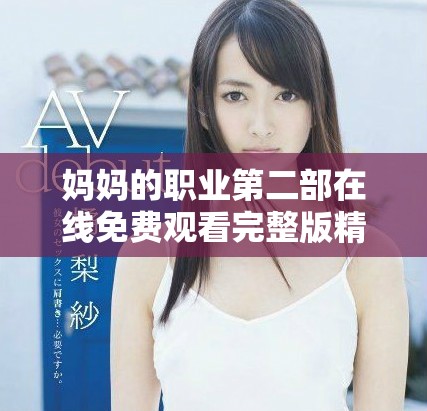 妈妈的职业第二部在线免费观看完整版精彩内容分析与推荐