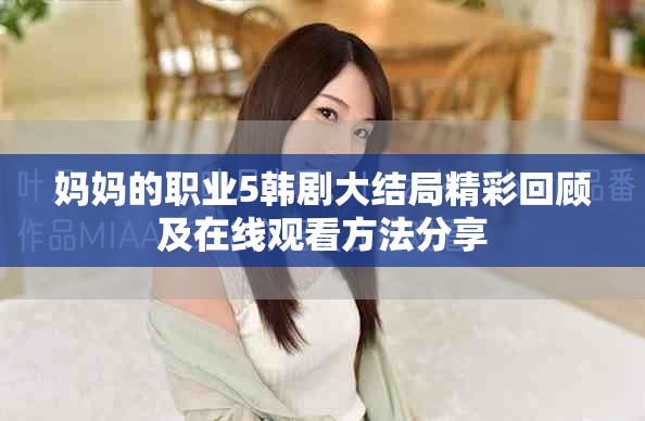 妈妈的职业5韩剧大结局精彩回顾及在线观看方法分享