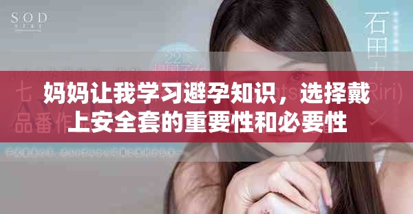 妈妈让我学习避孕知识，选择戴上安全套的重要性和必要性