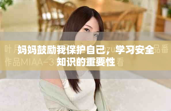 妈妈鼓励我保护自己，学习安全知识的重要性