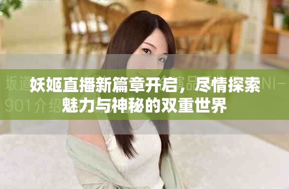 妖姬直播新篇章开启，尽情探索魅力与神秘的双重世界