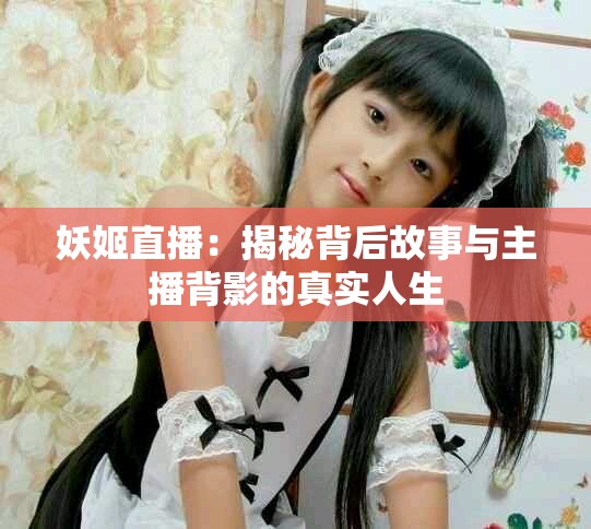 妖姬直播：揭秘背后故事与主播背影的真实人生