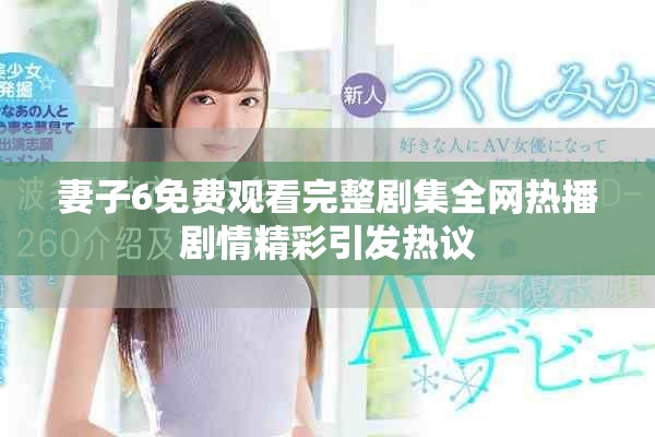 妻子6免费观看完整剧集全网热播剧情精彩引发热议