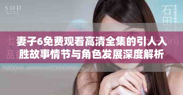 妻子6免费观看高清全集的引人入胜故事情节与角色发展深度解析