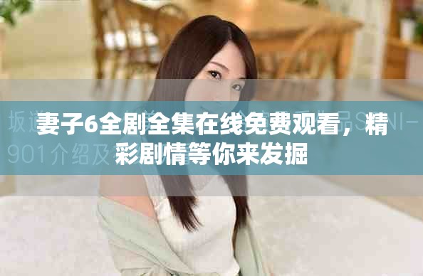 妻子6全剧全集在线免费观看，精彩剧情等你来发掘