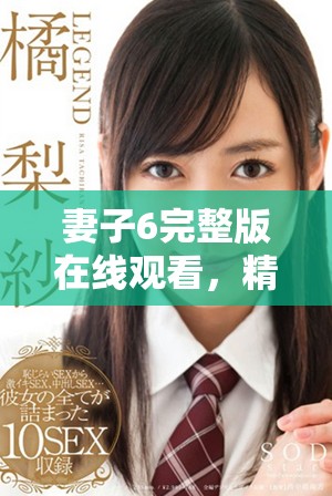 妻子6完整版在线观看，精彩剧情和角色燃情互动等你来探讨