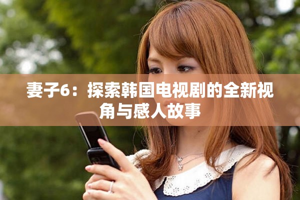 妻子6：探索韩国电视剧的全新视角与感人故事