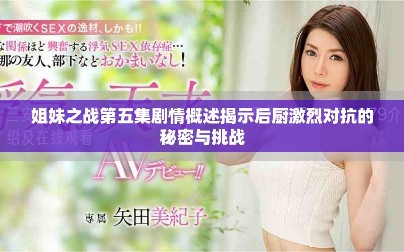 姐妹之战第五集剧情概述揭示后厨激烈对抗的秘密与挑战