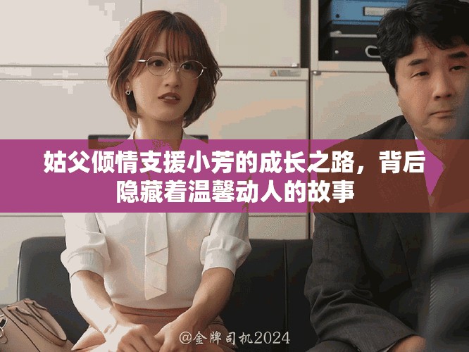 姑父倾情支援小芳的成长之路，背后隐藏着温馨动人的故事