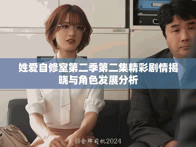 姓爱自修室第二季第二集精彩剧情揭晓与角色发展分析