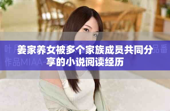 姜家养女被多个家族成员共同分享的小说阅读经历
