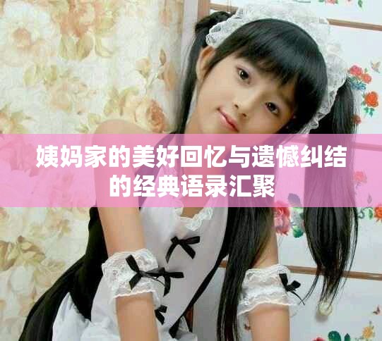 姨妈家的美好回忆与遗憾纠结的经典语录汇聚