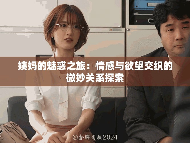 姨妈的魅惑之旅：情感与欲望交织的微妙关系探索