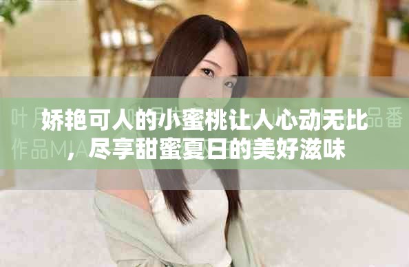 娇艳可人的小蜜桃让人心动无比，尽享甜蜜夏日的美好滋味