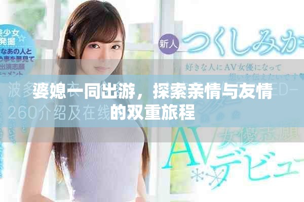 婆媳一同出游，探索亲情与友情的双重旅程