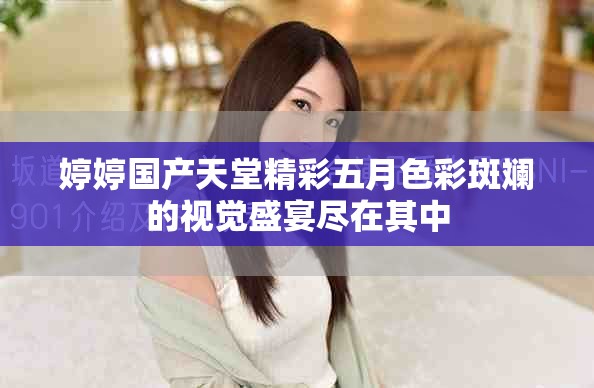 婷婷国产天堂精彩五月色彩斑斓的视觉盛宴尽在其中