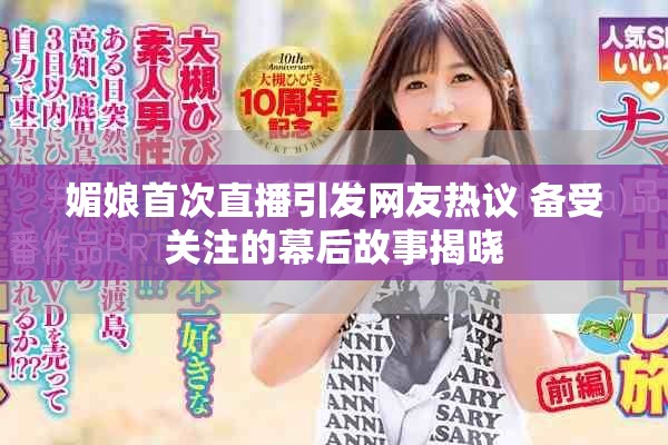 媚娘首次直播引发网友热议 备受关注的幕后故事揭晓