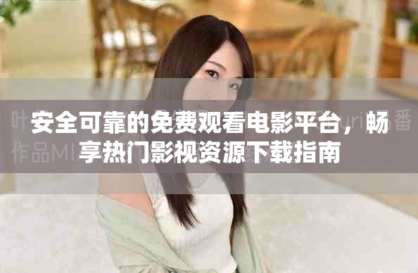 安全可靠的免费观看电影平台，畅享热门影视资源下载指南