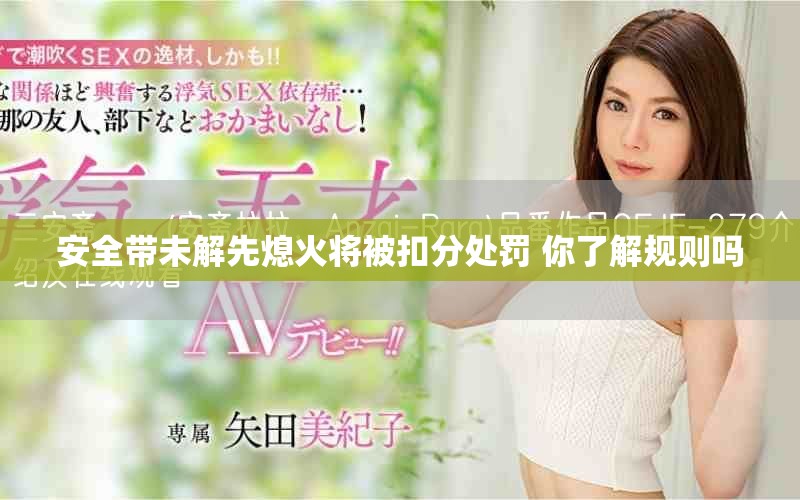 安全带未解先熄火将被扣分处罚 你了解规则吗