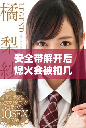 安全带解开后熄火会被扣几分的相关规定解读