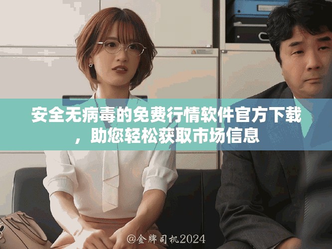 安全无病毒的免费行情软件官方下载，助您轻松获取市场信息