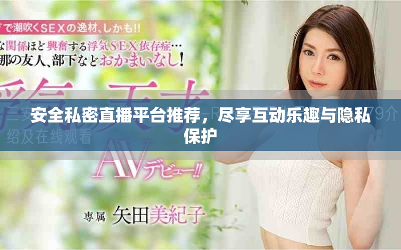 安全私密直播平台推荐，尽享互动乐趣与隐私保护