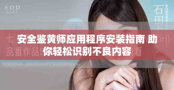 安全鉴黄师应用程序安装指南 助你轻松识别不良内容