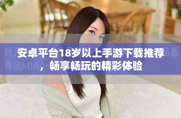 安卓平台18岁以上手游下载推荐，畅享畅玩的精彩体验