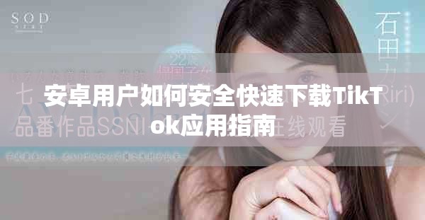 安卓用户如何安全快速下载TikTok应用指南