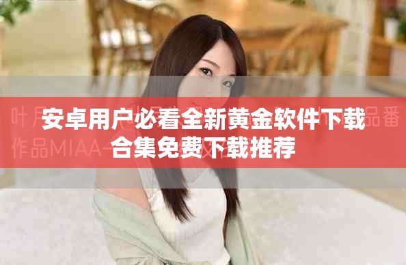 安卓用户必看全新黄金软件下载合集免费下载推荐