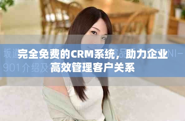 完全免费的CRM系统，助力企业高效管理客户关系