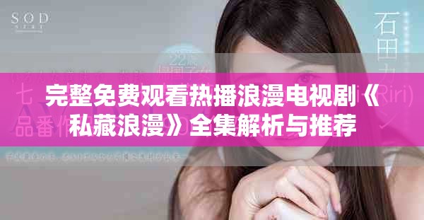 完整免费观看热播浪漫电视剧《私藏浪漫》全集解析与推荐