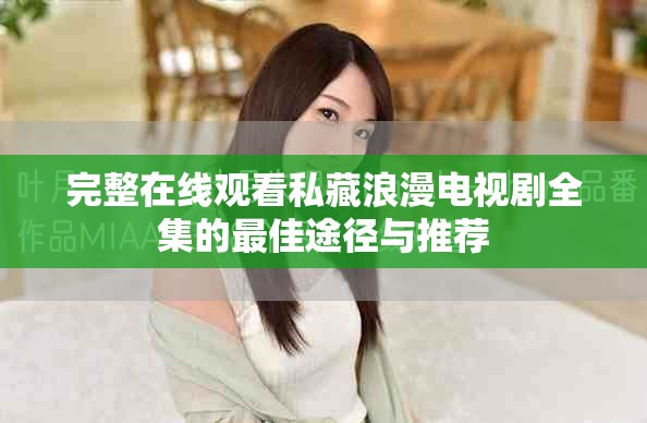 完整在线观看私藏浪漫电视剧全集的最佳途径与推荐