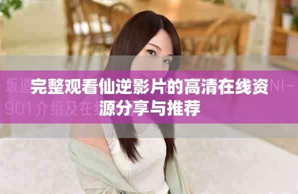 完整观看仙逆影片的高清在线资源分享与推荐