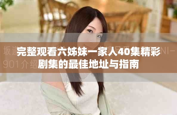 完整观看六姊妹一家人40集精彩剧集的最佳地址与指南