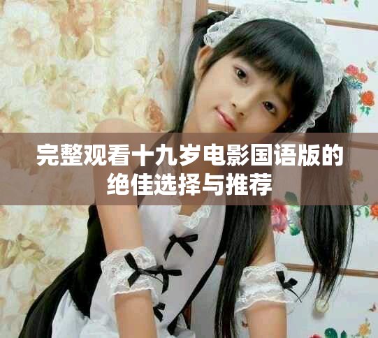 完整观看十九岁电影国语版的绝佳选择与推荐