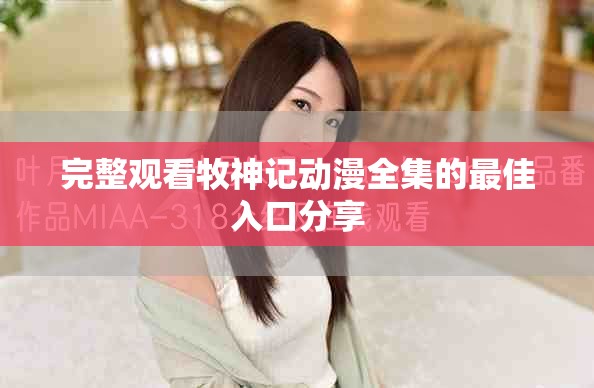 完整观看牧神记动漫全集的最佳入口分享