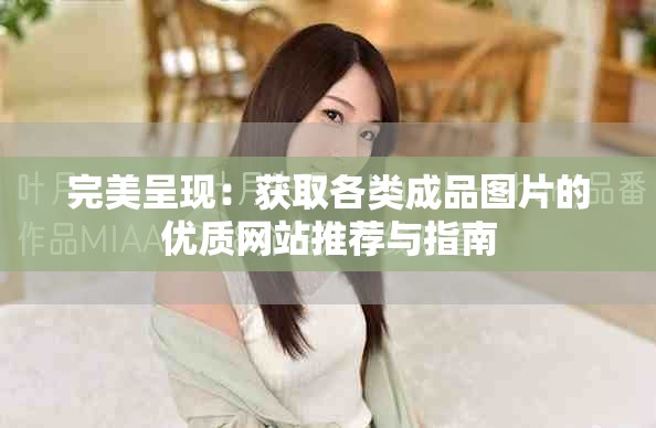 完美呈现：获取各类成品图片的优质网站推荐与指南
