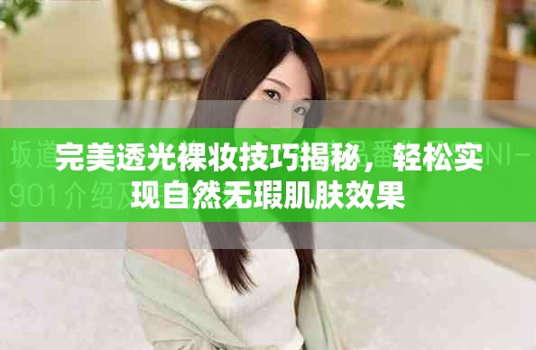 完美透光裸妆技巧揭秘，轻松实现自然无瑕肌肤效果