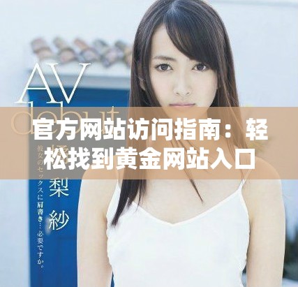 官方网站访问指南：轻松找到黄金网站入口的方法与步骤